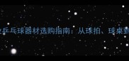 英国专业乒乓球器材选购指南从球拍球桌到装备全