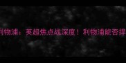特兰米尔vs利物浦英超焦点战深度利物浦能否捍卫冠军荣耀
