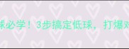 乒乓球接低球必学3步搞定低球打爆对手的绝杀技巧