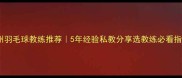 广州羽毛球教练推荐5年经验私教分享选教练必看指南