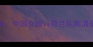 女排世界杯巅峰对决中国女排vs荷兰队高清录像回放与深度战术