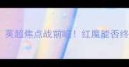 曼联vs哈德斯英超焦点战前瞻红魔能否终结客场魔咒