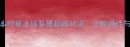 华达冰球俱乐部VS哥本哈根冰球联盟巅峰对决北欧神话与美式激情的冰上碰撞