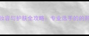 羽毛球运动妆容与护肤全攻略专业选手的的形象管理指南