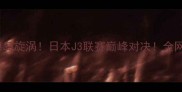 长崎航海VS德岛旋涡日本J3联赛巅峰对决全网首发深度