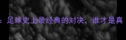 伊布vs卡洛斯足球史上最经典的对决谁才是真铁血战神