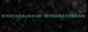 常州羽毛球男单训练全攻略新手到国赛选手的进阶指南