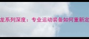 李宁羽毛球服龙系列深度专业运动装备如何重新定义竞技体验