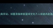 NBA球星南京站球星亲临体验篮球文化万人球迷共赴篮球盛宴