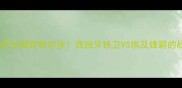 欧冠决赛拉莫斯VS萨拉赫终极对决西班牙铁卫VS埃及锋霸的战术博弈与历史意义