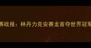 羽毛球世锦赛男单决赛战报林丹力克安赛龙首夺世界冠军32岁老将创历史纪录