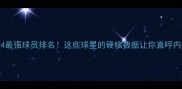FIFA24最强球员排名这些球星的硬核数据让你直呼内行