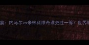 巴西vs塞尔维亚足球盛宴内马尔vs米林科维奇谁更胜一筹世界杯预选赛最佳球员盘点