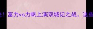 广州vs重庆中超巅峰对决富力vs力帆上演双城记之战这些看点你绝对不能错过