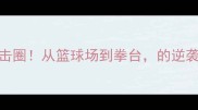 NBA球星跨界拳击圈从篮球场到拳台的逆袭之路震惊全网
