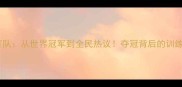 中国羽毛球双打队从世界冠军到全民热议夺冠背后的训练秘籍与未来挑战
