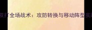 羽毛球双打全场战术攻防转换与移动阵型实战技巧