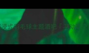 北京必打卡沉浸式羽毛球主题酒吧羽动星空间探店全攻略