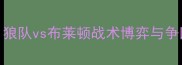 英超焦点战狼队vs布莱顿战术博弈与争四关键战役全