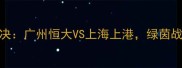 足协杯巅峰对决广州恒大VS上海上港绿茵战场谁主沉浮