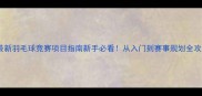 最新羽毛球竞赛项目指南新手必看从入门到赛事规划全攻略