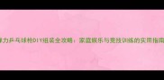 弹力乒乓球枪DIY组装全攻略家庭娱乐与竞技训练的实用指南