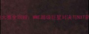 美国摔跤大赛全回顾WWE超级巨星对决与NXT新秀崛起