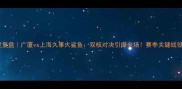 CBA焦点战深度复盘广厦vs上海久事大鲨鱼双核对决引爆全场赛季关键战役高光时刻全