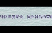 中国乒乓球队年度聚会国乒背后的荣耀与传承