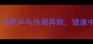 国球新年贺词全民乒乓热潮再掀健康中国运动新篇章