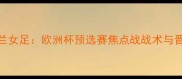 波兰女足vs苏格兰女足欧洲杯预选赛焦点战战术与晋级形势深度剖析