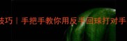 乒乓球追身球绝杀技巧手把手教你用反手回球打对手身后业余变高手