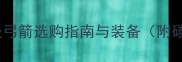 竞技射箭必看比赛级弓箭选购指南与装备附碳纤维传统木弓对比