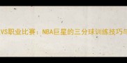 史蒂芬库里VS职业比赛NBA巨星的三分球训练技巧与实战策略