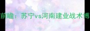 赛季中超焦点战前瞻苏宁vs河南建业战术博弈与争冠悬念全