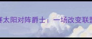 1996年NBA西部决赛太阳对阵爵士一场改变联盟格局的经典对决