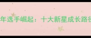 中国羽毛球青年选手崛起十大新星成长路径与未来展望