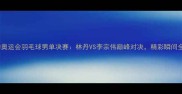 里约奥运会羽毛球男单决赛林丹VS李宗伟巅峰对决精彩瞬间全回顾