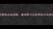 骑士vs独行侠季前赛焦点战前瞻詹姆斯与东契奇的对决将如何影响新赛季