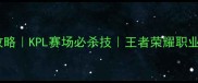鲁班七号上分攻略KPL赛场必杀技王者荣耀职业赛事技巧分享