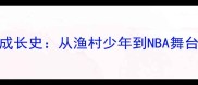 菲律宾NBA球员成长史从渔村少年到NBA舞台的逆袭之路