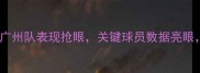 赛季恒大足球赛程全广州队表现抢眼关键球员数据亮眼未来挑战与机遇并存