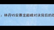 中国公开赛赛况深度林丹VS安赛龙巅峰对决背后的战术密码与体能博弈