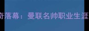 弗格森告别赛传奇落幕曼联名帅职业生涯回顾与未来展望