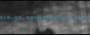1027焦点战火箭vs快船哈登VS詹姆斯终极对决胜负手在这3个关键点