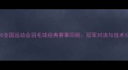 2005全国运动会羽毛球经典赛事回顾冠军对决与技术分析