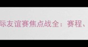 CBA中国男篮VS克罗地亚国际友谊赛焦点战全赛程看点历史战绩一次说清