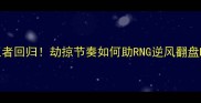 Doinb韩服王者回归劫掠节奏如何助RNG逆风翻盘LPL春季赛