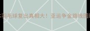 日本羽毛球复出真相大亚运争金路线图曝光