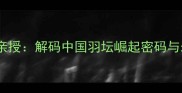 国家羽毛球总教练亲授解码中国羽坛崛起密码与未来人才培养战略